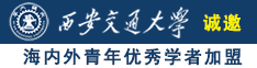 小逼被操真好诚邀海内外青年优秀学者加盟西安交通大学